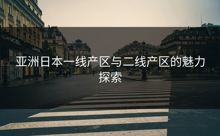 亚洲日本一线产区与二线产区的魅力探索