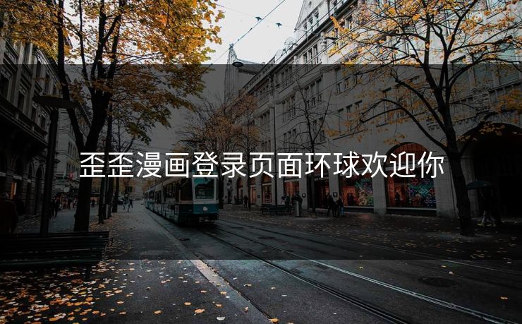 歪歪漫画登录页面环球欢迎你