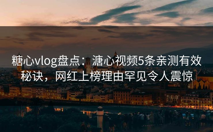 糖心vlog盘点：溏心视频5条亲测有效秘诀，网红上榜理由罕见令人震惊