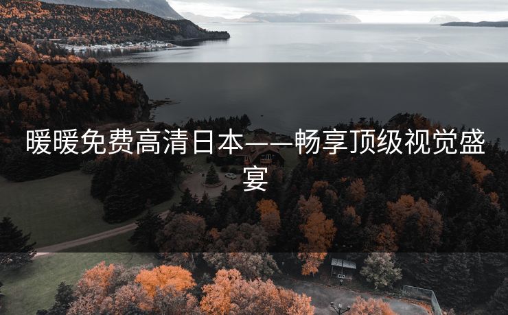 暖暖免费高清日本——畅享顶级视觉盛宴