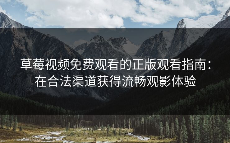 草莓视频免费观看的正版观看指南：在合法渠道获得流畅观影体验