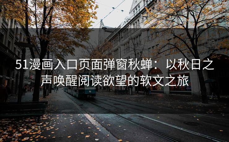 51漫画入口页面弹窗秋蝉：以秋日之声唤醒阅读欲望的软文之旅