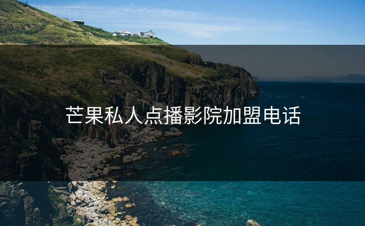 芒果私人点播影院加盟电话
