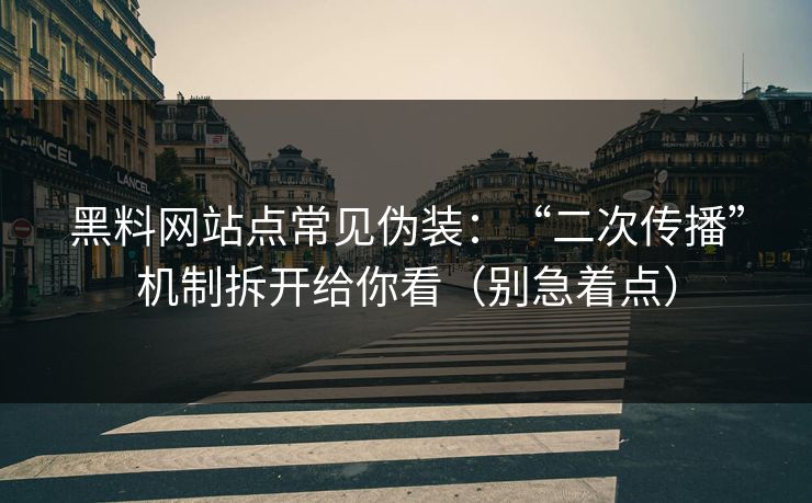 黑料网站点常见伪装：“二次传播”机制拆开给你看（别急着点）